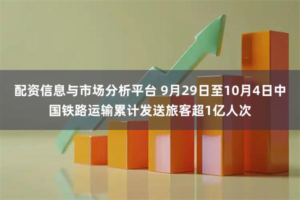 配资信息与市场分析平台 9月29日至10月4日中国铁路运输累计发送旅客超1亿人次