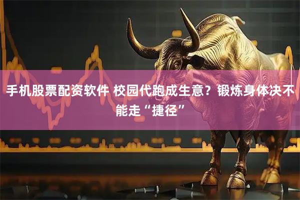 手机股票配资软件 校园代跑成生意？锻炼身体决不能走“捷径”