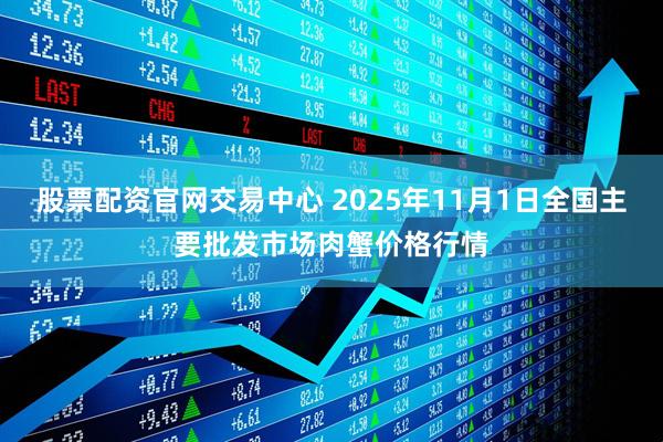 股票配资官网交易中心 2025年11月1日全国主要批发市场肉蟹价格行情