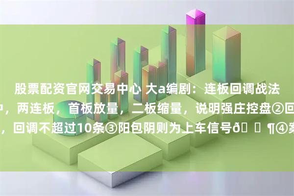股票配资官网交易中心 大a编剧：连板回调战法条件如下:①上涨趋势中，两连板，首板放量，二板缩量，说明强庄控盘②回调不跌破首板低，回调不超过10条③阳包阴则为上车信号📶④案例，6天5板，快哉！！！#连板回调战法#