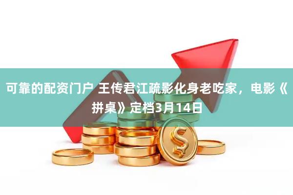 可靠的配资门户 王传君江疏影化身老吃家，电影《拼桌》定档3月14日