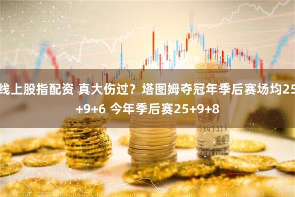 线上股指配资 真大伤过？塔图姆夺冠年季后赛场均25+9+6 今年季后赛25+9+8