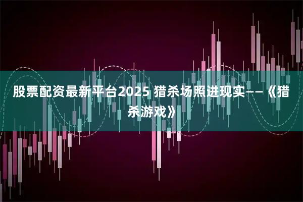 股票配资最新平台2025 猎杀场照进现实——《猎杀游戏》
