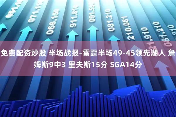 免费配资炒股 半场战报-雷霆半场49-45领先湖人 詹姆斯9中3 里夫斯15分 SGA14分