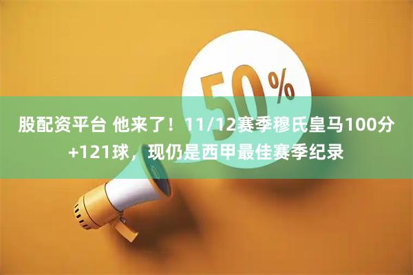股配资平台 他来了！11/12赛季穆氏皇马100分+121球，现仍是西甲最佳赛季纪录