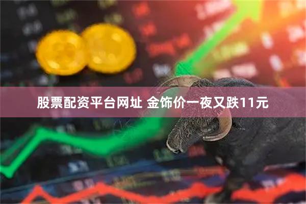 股票配资平台网址 金饰价一夜又跌11元