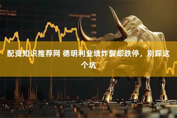 配资知识推荐网 德明利业绩炸裂却跌停，别踩这个坑