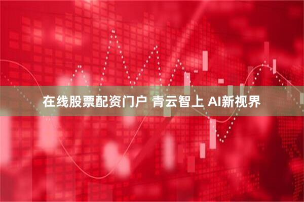在线股票配资门户 青云智上 AI新视界