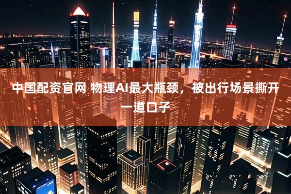 中国配资官网 物理AI最大瓶颈，被出行场景撕开一道口子